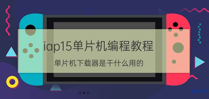 iap15单片机编程教程 单片机下载器是干什么用的？